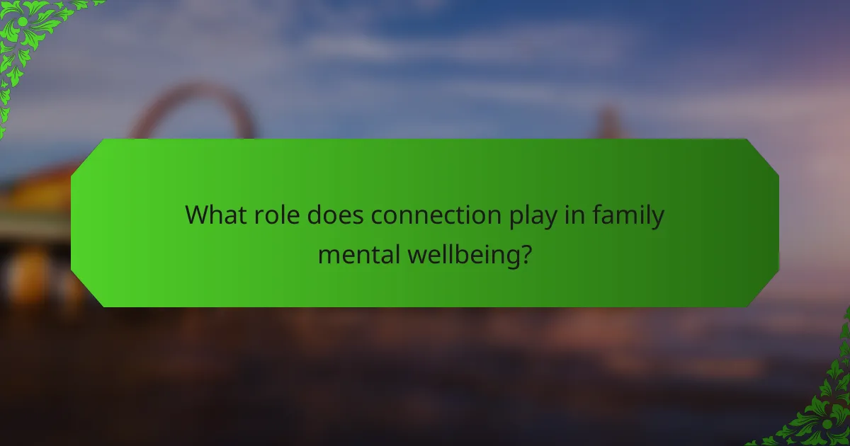 What role does connection play in family mental wellbeing?