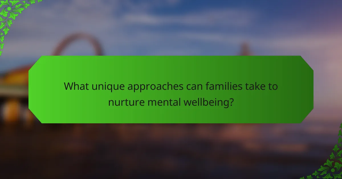 What unique approaches can families take to nurture mental wellbeing?