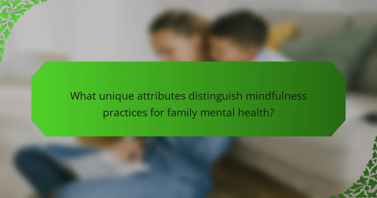 What unique attributes distinguish mindfulness practices for family mental health?