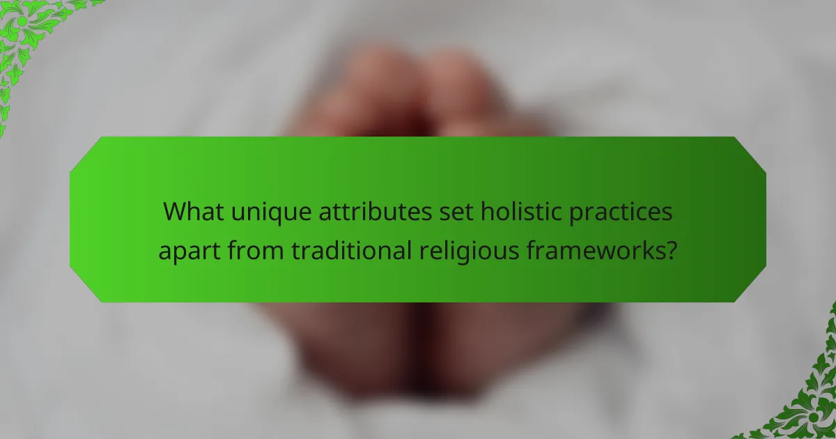 What unique attributes set holistic practices apart from traditional religious frameworks?