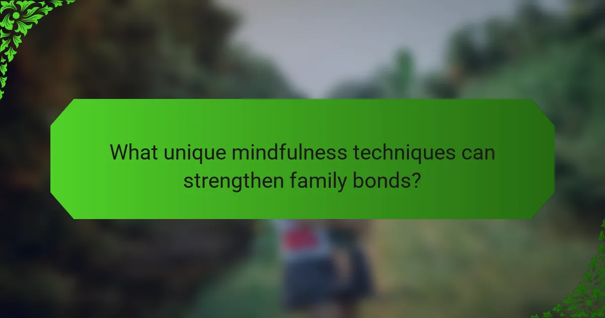 What unique mindfulness techniques can strengthen family bonds?