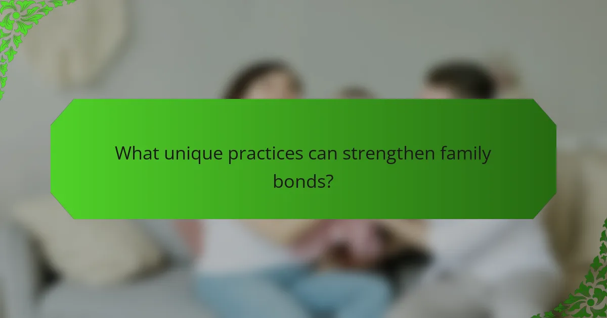 What unique practices can strengthen family bonds?