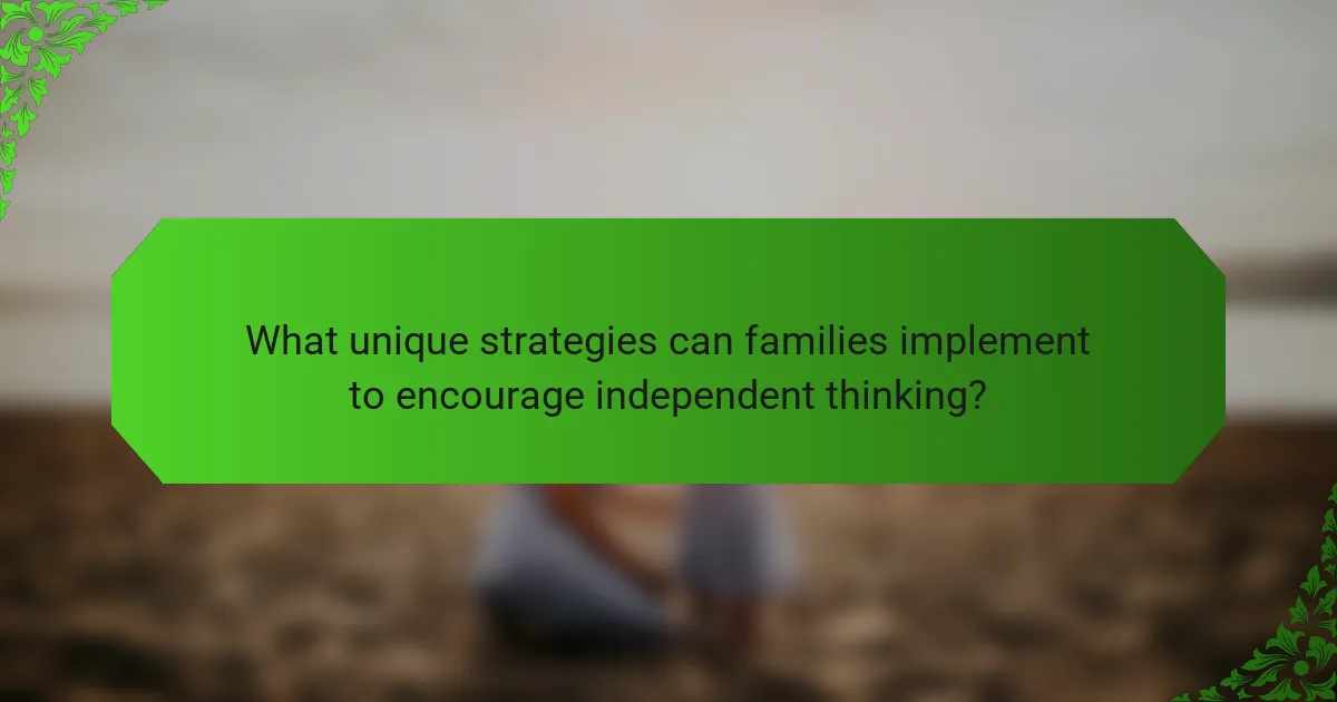 What unique strategies can families implement to encourage independent thinking?